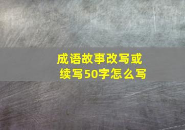 成语故事改写或续写50字怎么写