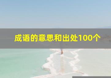 成语的意思和出处100个