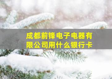 成都前锋电子电器有限公司用什么银行卡