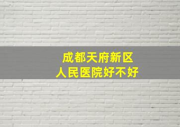 成都天府新区人民医院好不好