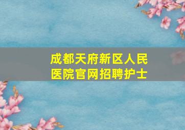 成都天府新区人民医院官网招聘护士