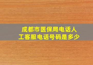 成都市医保局电话人工客服电话号码是多少