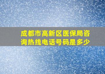 成都市高新区医保局咨询热线电话号码是多少