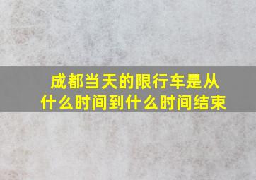 成都当天的限行车是从什么时间到什么时间结束