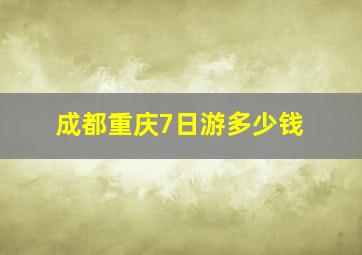 成都重庆7日游多少钱