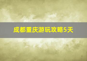 成都重庆游玩攻略5天