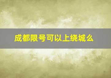 成都限号可以上绕城么