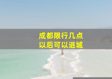 成都限行几点以后可以进城