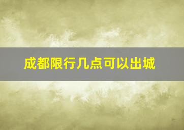 成都限行几点可以出城