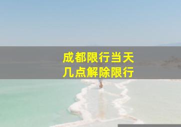 成都限行当天几点解除限行