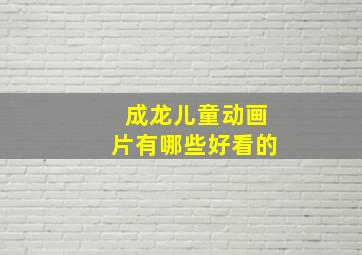 成龙儿童动画片有哪些好看的