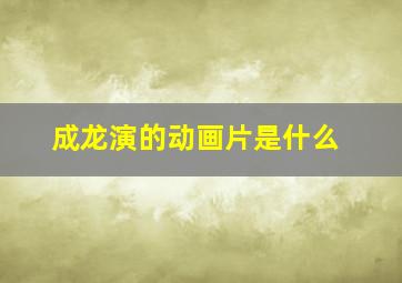 成龙演的动画片是什么