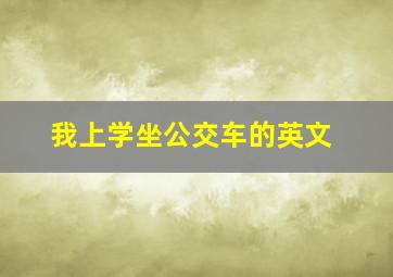 我上学坐公交车的英文