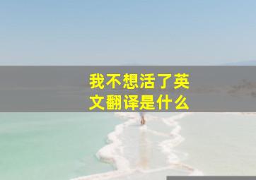 我不想活了英文翻译是什么