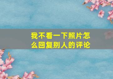 我不看一下照片怎么回复别人的评论