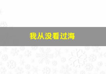 我从没看过海