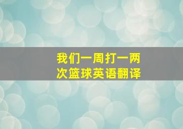 我们一周打一两次篮球英语翻译