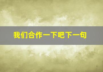 我们合作一下吧下一句