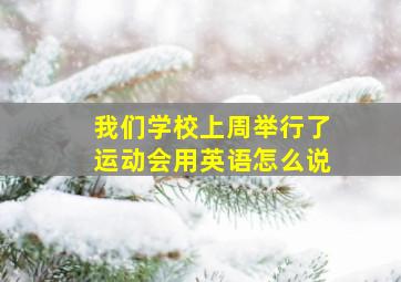 我们学校上周举行了运动会用英语怎么说