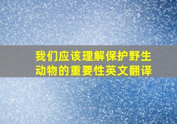 我们应该理解保护野生动物的重要性英文翻译