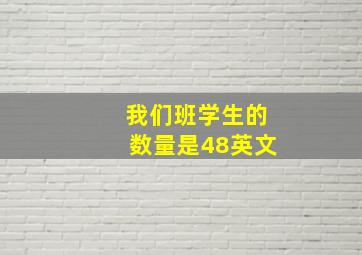 我们班学生的数量是48英文