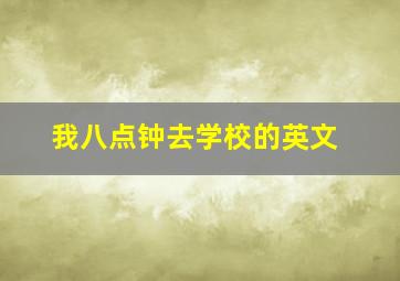 我八点钟去学校的英文