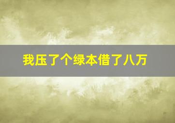 我压了个绿本借了八万