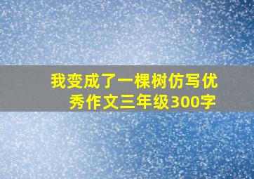 我变成了一棵树仿写优秀作文三年级300字