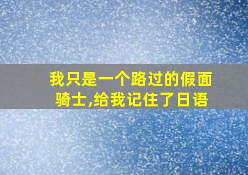 我只是一个路过的假面骑士,给我记住了日语