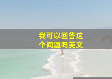 我可以回答这个问题吗英文