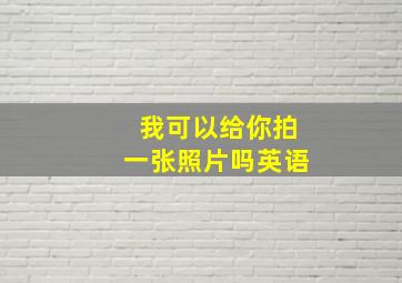 我可以给你拍一张照片吗英语