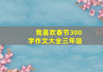 我喜欢春节300字作文大全三年级