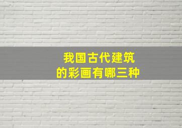 我国古代建筑的彩画有哪三种