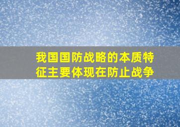 我国国防战略的本质特征主要体现在防止战争