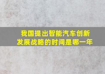 我国提出智能汽车创新发展战略的时间是哪一年