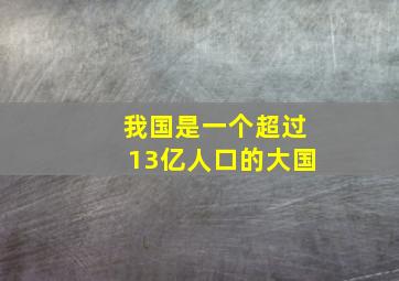 我国是一个超过13亿人口的大国