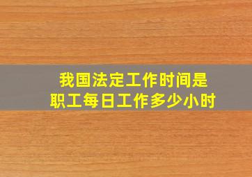 我国法定工作时间是职工每日工作多少小时