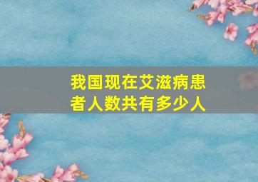 我国现在艾滋病患者人数共有多少人