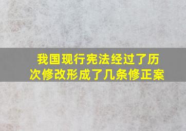 我国现行宪法经过了历次修改形成了几条修正案