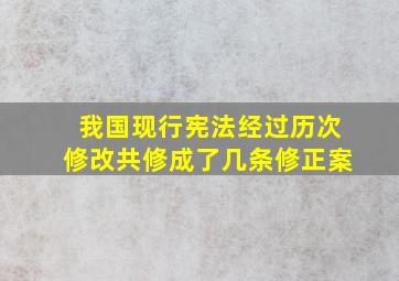 我国现行宪法经过历次修改共修成了几条修正案