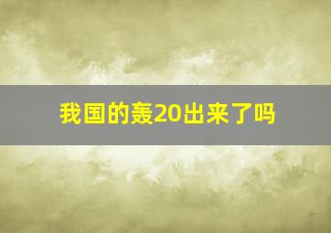 我国的轰20出来了吗