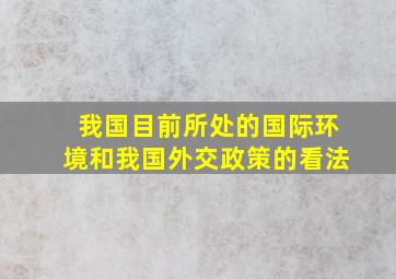 我国目前所处的国际环境和我国外交政策的看法