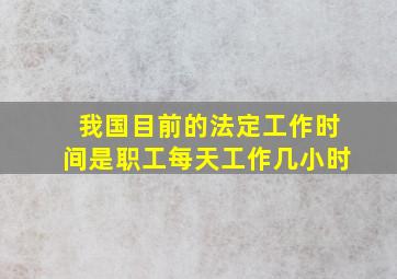 我国目前的法定工作时间是职工每天工作几小时