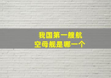 我国第一艘航空母舰是哪一个