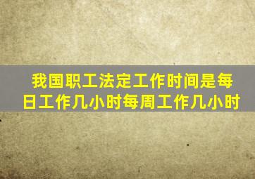 我国职工法定工作时间是每日工作几小时每周工作几小时