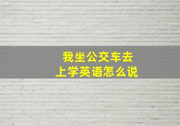 我坐公交车去上学英语怎么说