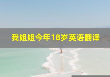 我姐姐今年18岁英语翻译