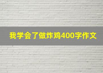 我学会了做炸鸡400字作文