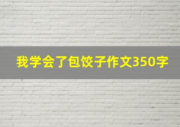 我学会了包饺子作文350字