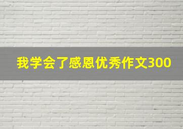 我学会了感恩优秀作文300